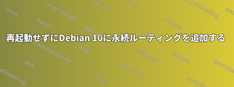 再起動せずにDebian 10に永続ルーティングを追加する