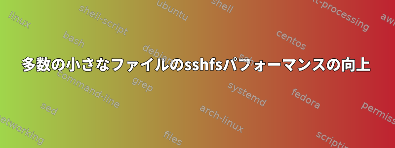 多数の小さなファイルのsshfsパフォーマンスの向上