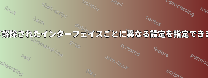 バインド解除されたインターフェイスごとに異なる設定を指定できますか？