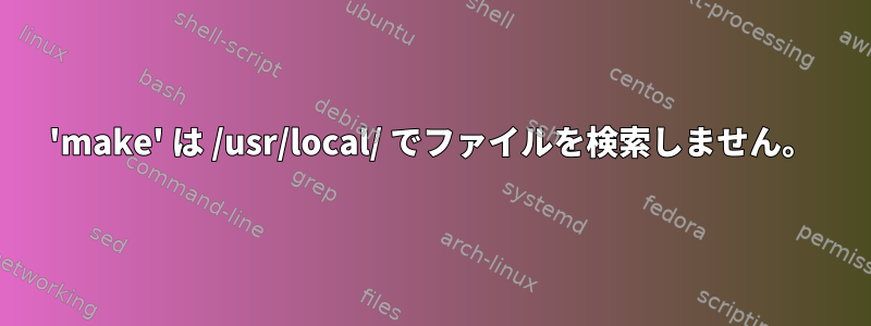 'make' は /usr/local/ でファイルを検索しません。