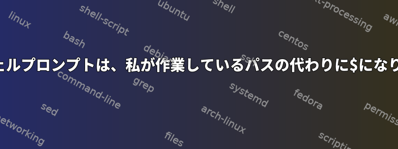 私のシェルプロンプトは、私が作業しているパスの代わりに$になります。