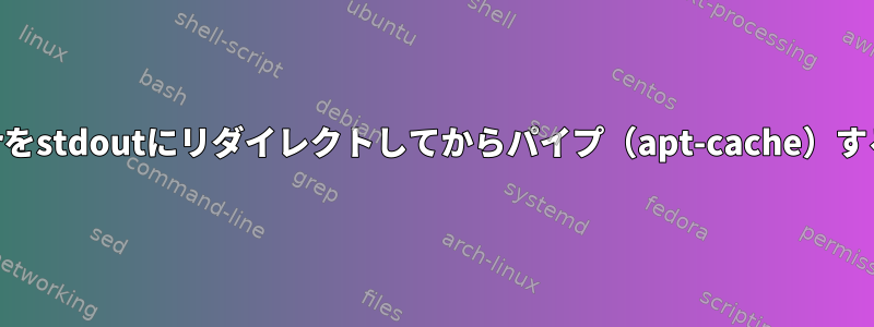 stderrをstdoutにリダイレクトしてからパイプ（apt-cache）する方法