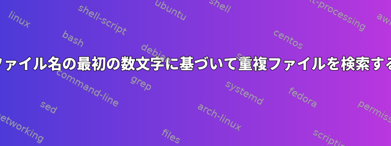 ファイル名の最初の数文字に基づいて重複ファイルを検索する