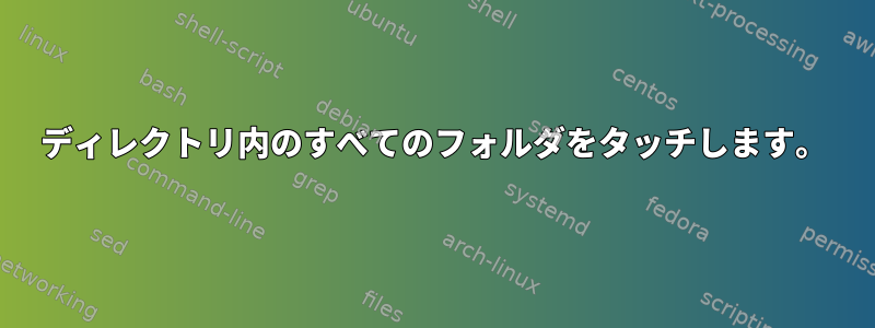 ディレクトリ内のすべてのフォルダをタッチします。