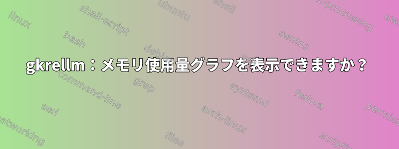 gkrellm：メモリ使用量グラフを表示できますか？