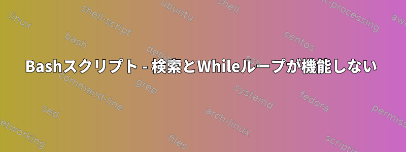 Bashスクリプト - 検索とWhileループが機能しない