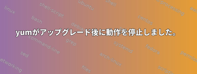 yumがアップグレード後に動作を停止しました。