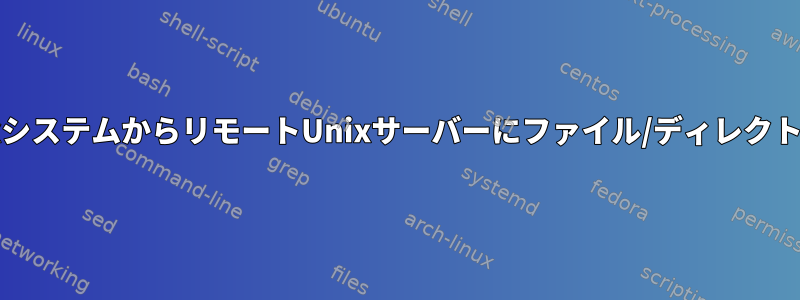 ローカルUnixシステムからリモートUnixサーバーにファイル/ディレクトリを送信する