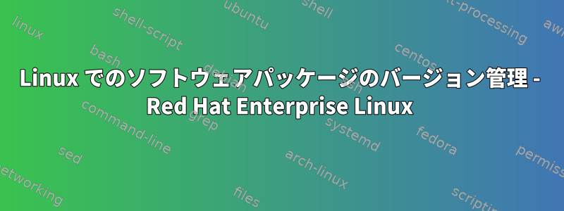 Linux でのソフトウェアパッケージのバージョン管理 - Red Hat Enterprise Linux