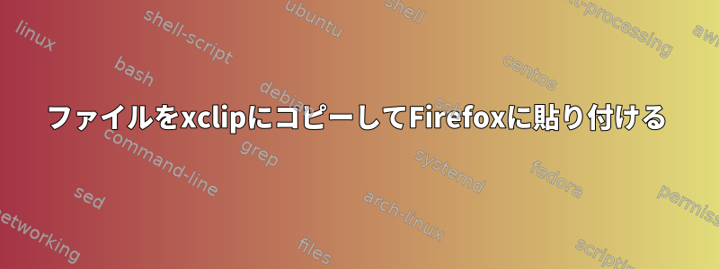 ファイルをxclipにコピーしてFirefoxに貼り付ける