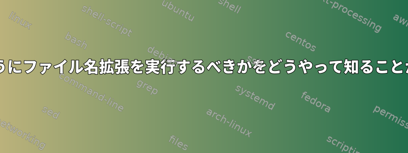 Bashはどのようにファイル名拡張を実行するべきかをどうやって知ることができますか？