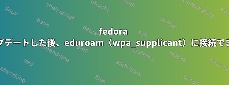 fedora 33にアップデートした後、eduroam（wpa_supplicant）に接続できません。