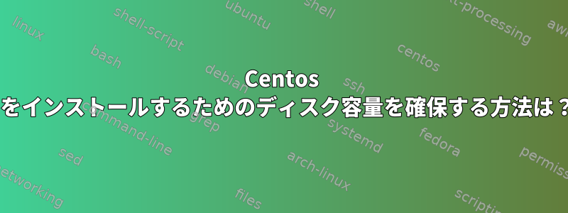 Centos 8をインストールするためのディスク容量を確保する方法は？