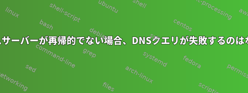 最初のネームサーバーが再帰的でない場合、DNSクエリが失敗するのはなぜですか？