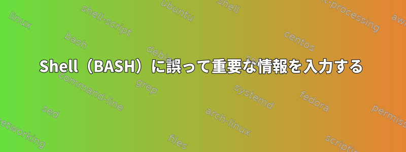 Shell（BASH）に誤って重要な情報を入力する