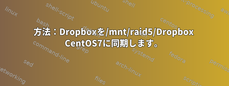 方法：Dropboxを/mnt/raid5/Dropbox CentOS7に同期します。