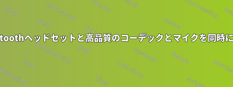 Bluetoothヘッドセットと高品質のコーデックとマイクを同時に使用