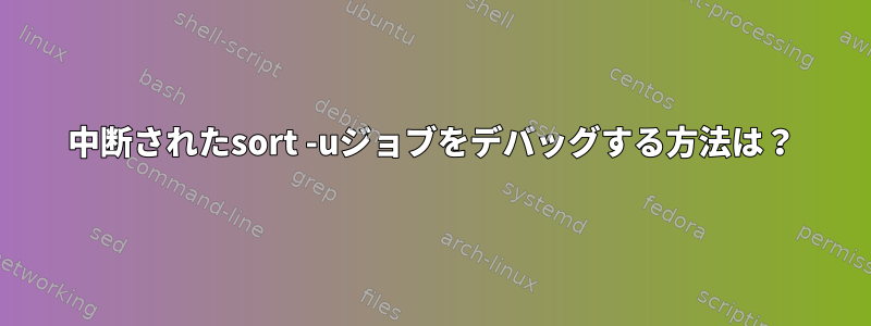 中断されたsort -uジョブをデバッグする方法は？