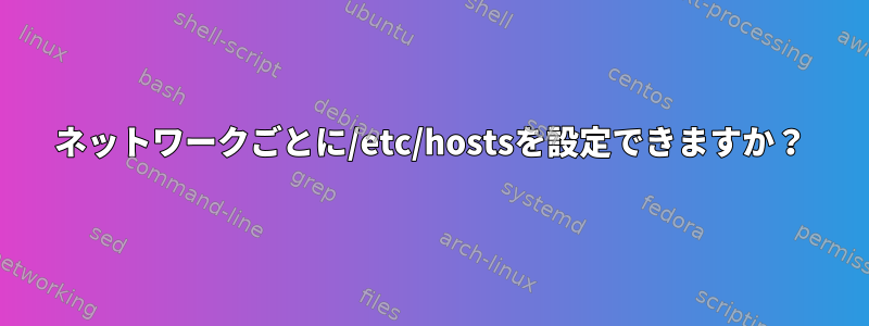 ネットワークごとに/etc/hostsを設定できますか？