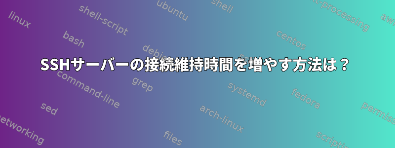 SSHサーバーの接続維持時間を増やす方法は？