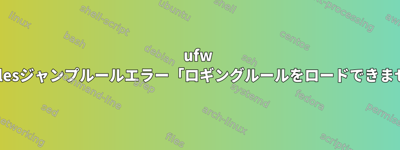 ufw iptablesジャンプルールエラー「ロギングルールをロードできません」