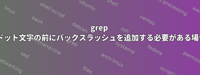 grep +ドット文字の前にバックスラッシュを追加する必要がある場合