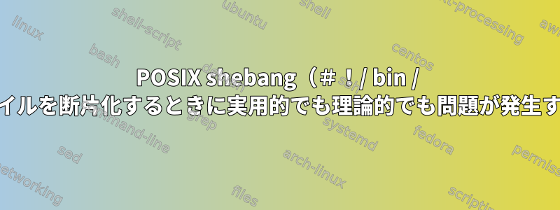 POSIX shebang（＃！/ bin / sh）の重複が原因でファイルを断片化するときに実用的でも理論的でも問題が発生する可能性がありますか？