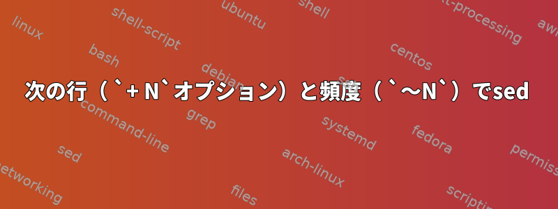 次の行（ `+ N`オプション）と頻度（ `〜N`）でsed