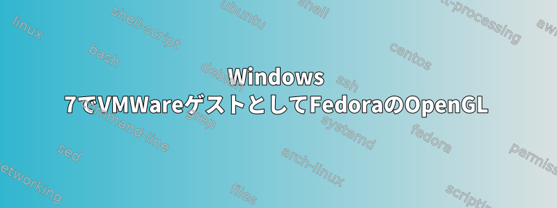 Windows 7でVMWareゲストとしてFedoraのOpenGL