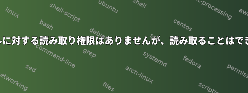 ファイルに対する読み取り権限はありませんが、読み取ることはできます。