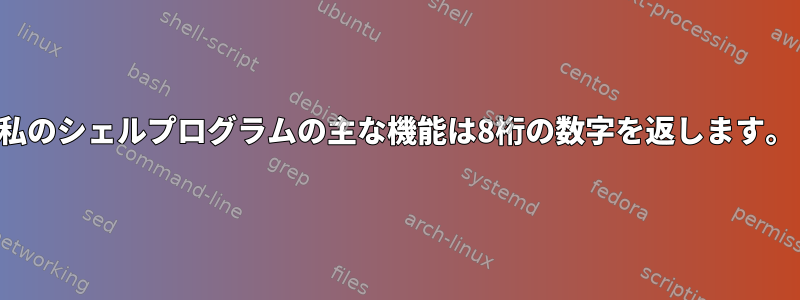 私のシェルプログラムの主な機能は8桁の数字を返します。