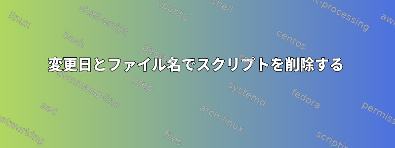 変更日とファイル名でスクリプトを削除する