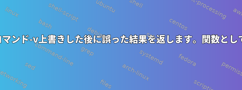 コマンド-v上書きした後に誤った結果を返します。関数として