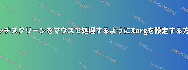 タッチスクリーンをマウスで処理するようにXorgを設定する方法