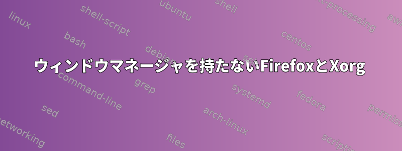 ウィンドウマネージャを持たないFirefoxとXorg