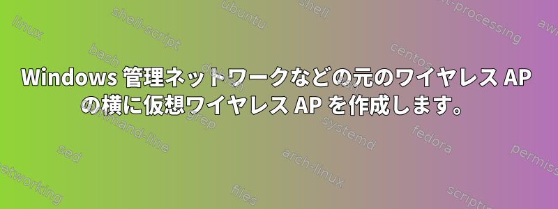 Windows 管理ネットワークなどの元のワイヤレス AP の横に仮想ワイヤレス AP を作成します。