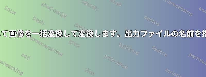 xargsを使用して画像を一括変換して変換します。出力ファイルの名前を指定するには？