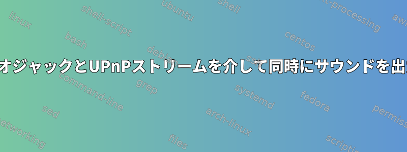 3.5mmステレオジャックとUPnPストリームを介して同時にサウンドを出力するには？