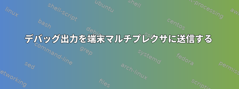 デバッグ出力を端末マルチプレクサに送信する