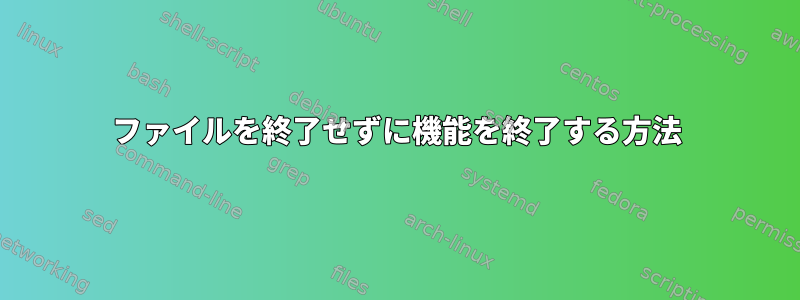 ファイルを終了せずに機能を終了する方法