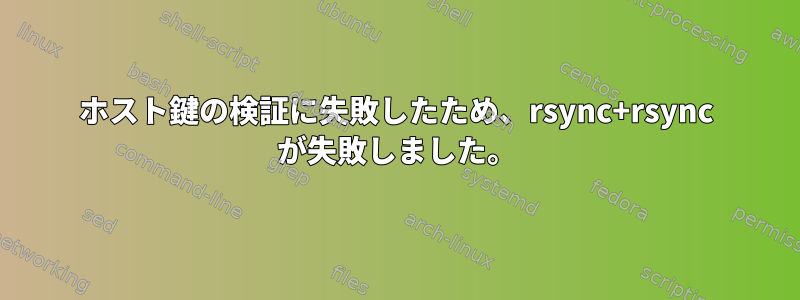 ホスト鍵の検証に失敗したため、rsync+rsync が失敗しました。