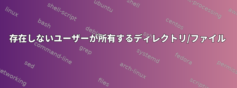 存在しないユーザーが所有するディレクトリ/ファイル