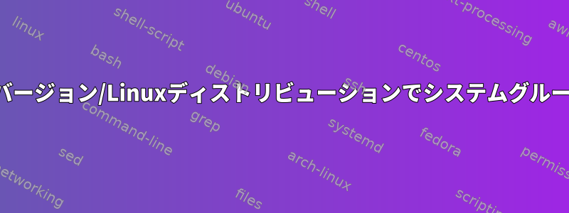 すべてのカーネルバージョン/Linuxディストリビューションでシステムグループは同じですか？