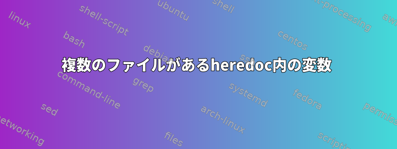 複数のファイルがあるheredoc内の変数