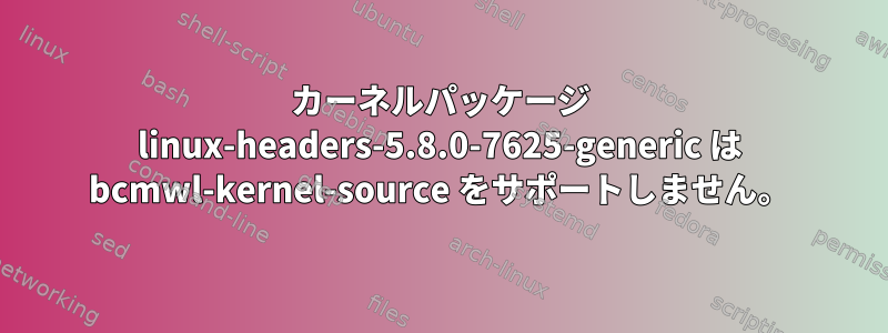 カーネルパッケージ linux-headers-5.8.0-7625-generic は bcmwl-kernel-source をサポートしません。