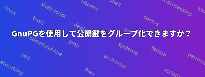 GnuPGを使用して公開鍵をグループ化できますか？