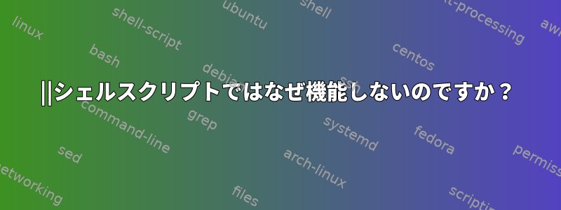 ||シェルスクリプトではなぜ機能しないのですか？