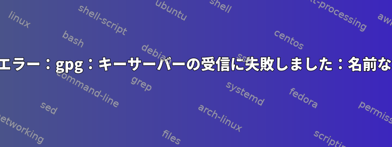 例エラー：gpg：キーサーバーの受信に失敗しました：名前なし