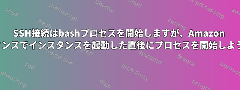 SSH接続はbashプロセスを開始しますが、Amazon EC2インスタンスでインスタンスを起動した直後にプロセスを開始しようとします。