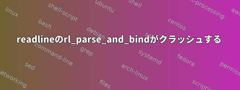 readlineのrl_parse_and_bindがクラッシュする